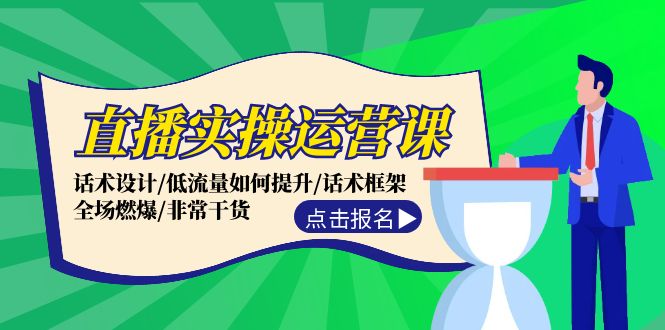 直播实操运营课：话术设计/低流量如何提升/话术框架/全场燃爆/非常干货 - 冒泡网-冒泡网