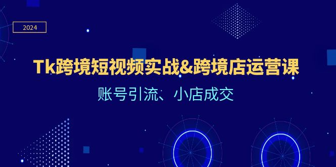 Tk跨境短视频实战&跨境店运营课：账号引流、小店成交 - 冒泡网-冒泡网