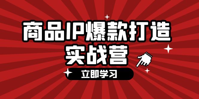 商品-IP爆款打造实战营【第四期】，手把手教你打造商品IP，爆款 不断 - 冒泡网-冒泡网