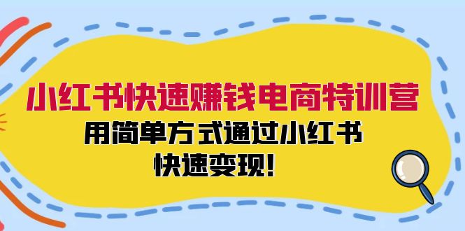 小红书快速赚钱电商特训营：用简单方式通过小红书快速变现！ - 冒泡网-冒泡网