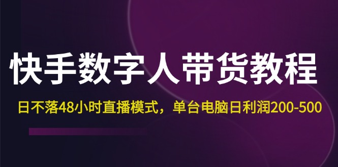 快手-数字人带货教程，日不落48小时直播模式，单台电脑日利润200-500 - 冒泡网-冒泡网