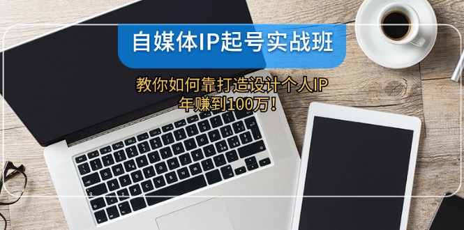 自媒体IP-起号实战班：教你如何靠打造设计个人IP，年赚到100万！ - 冒泡网-冒泡网