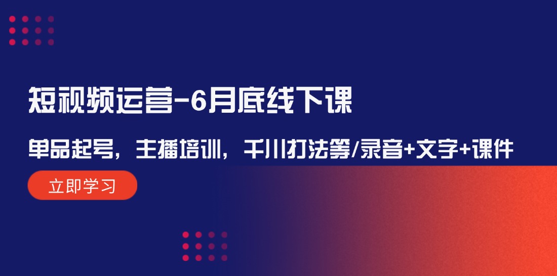 短视频运营-6月底线下课：单品起号，主播培训，千川打法等/录音+文字+课件 - 冒泡网-冒泡网