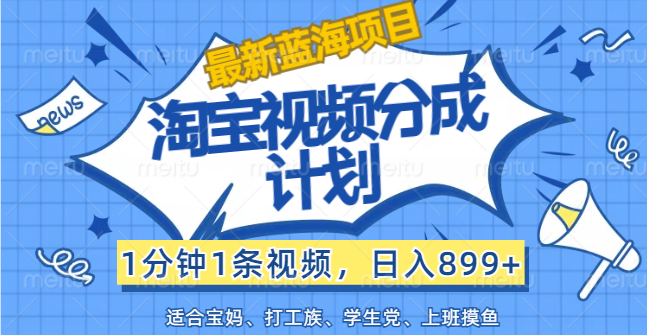 【最新蓝海项目】淘宝视频分成计划，1分钟1条视频，日入899+，有手就行 - 冒泡网-冒泡网