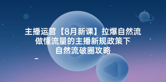 主播运营【8月新课】拉爆自然流，做懂流量的主播新规政策下，自然流破… - 冒泡网-冒泡网