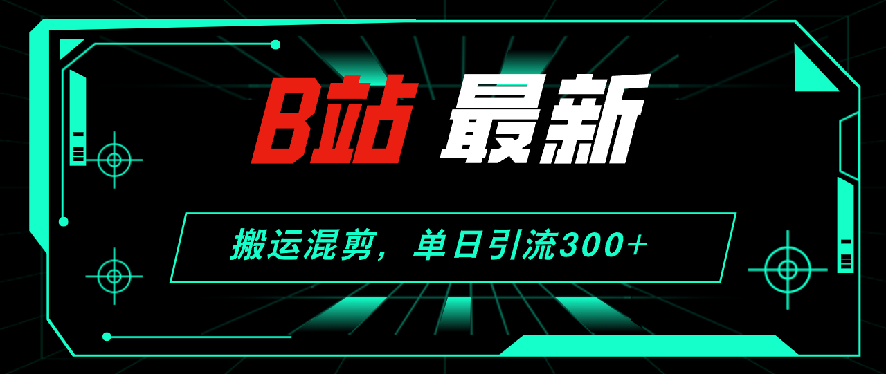 B站最新，搬运混剪，单日引流300+创业粉 - 冒泡网-冒泡网