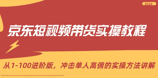 京东短视频带货实操教程，从1-100进阶版，冲击单人高佣的实操方法讲解 - 冒泡网-冒泡网