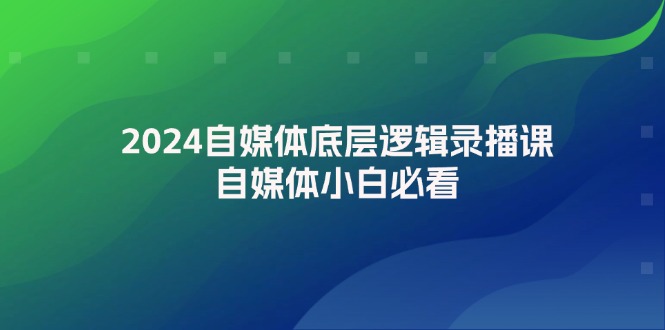 2024自媒体底层逻辑录播课，自媒体小白必看 - 冒泡网-冒泡网