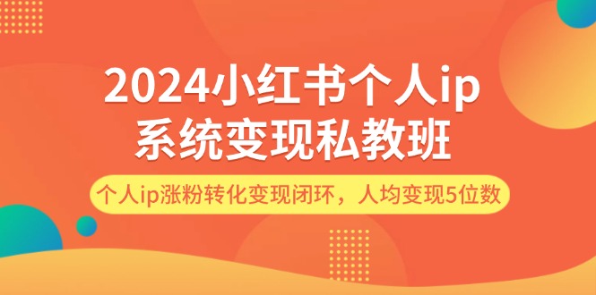 2024小红书个人ip系统变现私教班，个人ip涨粉转化变现闭环，人均变现5位数 - 冒泡网-冒泡网