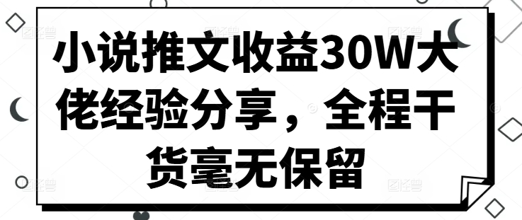 小说推文收益30W大佬经验分享，全程干货毫无保留 - 冒泡网-冒泡网