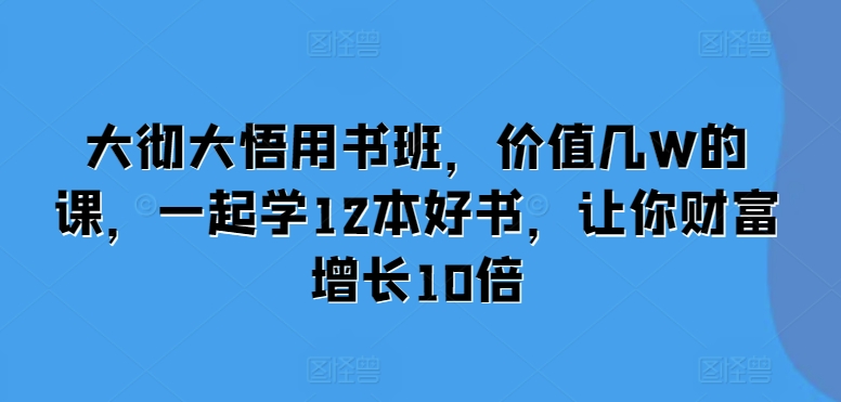 大彻大悟用书班，价值几W的课，一起学12本好书，让你财富增长10倍 - 冒泡网-冒泡网