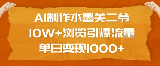 AI制作水墨关二爷，10W+浏览引爆流量，单日变现1k-冒泡网