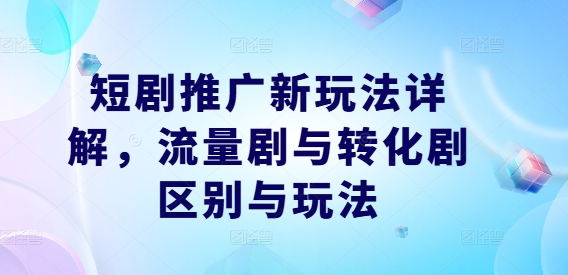 短剧推广新玩法详解，流量剧与转化剧区别与玩法 - 冒泡网-冒泡网