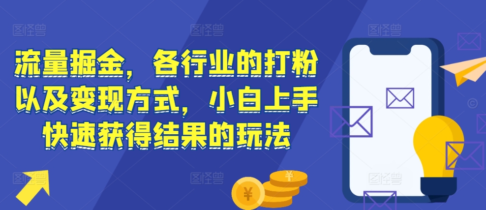 流量掘金，各行业的打粉以及变现方式，小白上手快速获得结果的玩法 - 冒泡网-冒泡网