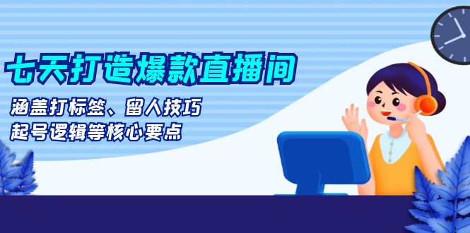 七天打造爆款直播间：涵盖打标签、留人技巧、起号逻辑等核心要点 - 冒泡网-冒泡网