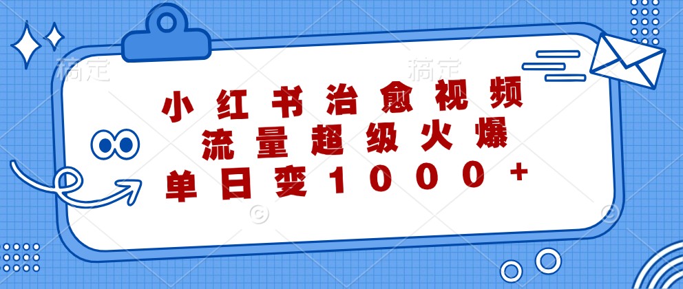 小红书治愈视频，流量超级火爆，单日变现1000+ - 冒泡网-冒泡网