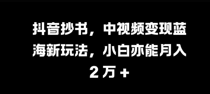 抖音抄书，中视频变现蓝海新玩法，小白亦能月入 过W【揭秘】 - 冒泡网-冒泡网