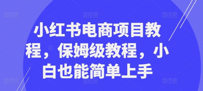 小红书电商项目教程，保姆级教程，小白也能简单上手 - 冒泡网-冒泡网