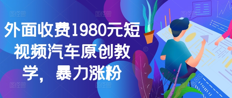 外面收费1980元短视频汽车原创教学，暴力涨粉 - 冒泡网-冒泡网