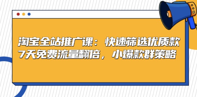 淘宝全站推广课：快速筛选优质款，7天免费流量翻倍，小爆款群策略 - 冒泡网-冒泡网