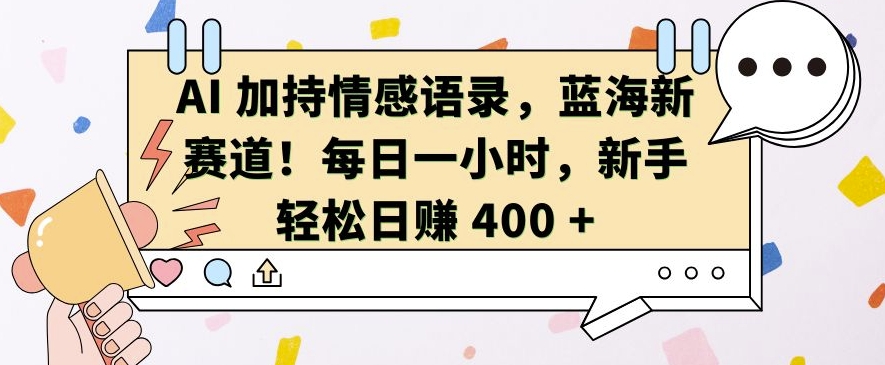 AI 加持情感语录，蓝海新赛道，每日一小时，新手轻松日入 400【揭秘】 - 冒泡网-冒泡网