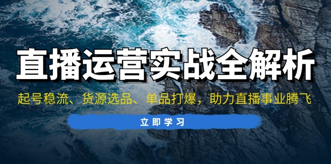 直播运营实战全解析：起号稳流、货源选品、单品打爆，助力直播事业腾飞 - 冒泡网-冒泡网