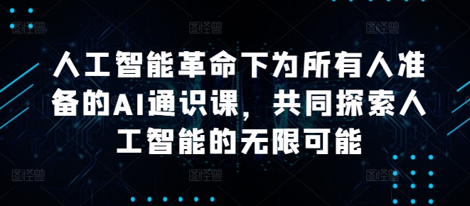 人工智能革命下为所有人准备的AI通识课，共同探索人工智能的无限可能 - 冒泡网-冒泡网