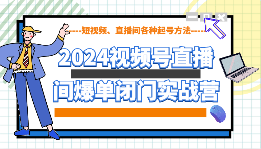 2024视频号直播间爆单闭门实战营，教你如何做视频号，短视频、直播间各种起号方法-冒泡网