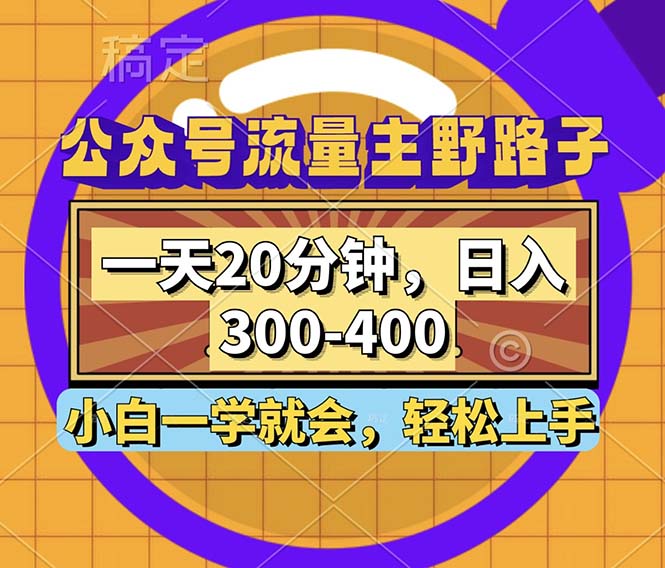 公众号流量主野路子玩法，一天20分钟，日入300~400，小白一学就会 - 冒泡网-冒泡网