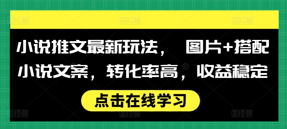 小说推文最新玩法， 图片+搭配小说文案，转化率高，收益稳定 - 冒泡网-冒泡网