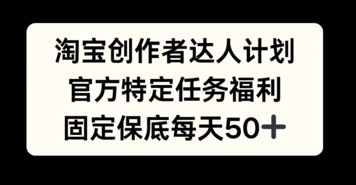 淘宝创作者达人计划，官方特定任务福利，固定保底每天50+【揭秘】 - 冒泡网-冒泡网