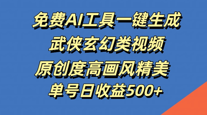 免费AI工具一键生成武侠玄幻类视频，原创度高画风精美，单号日收益几张【揭秘】 - 冒泡网-冒泡网