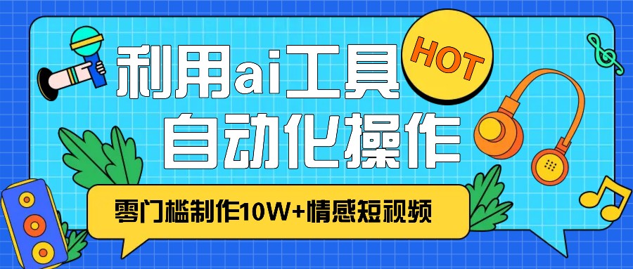 1分钟教你利用ai工具免费制作10W+情感视频,自动化批量操作,效率提升10倍！ - 冒泡网-冒泡网