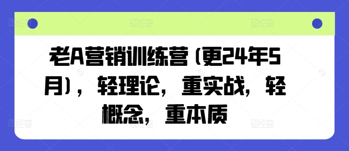 老A营销训练营(更24年10月)，轻理论，重实战，轻概念，重本质 - 冒泡网-冒泡网