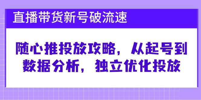 直播带货新号破 流速：随心推投放攻略，从起号到数据分析，独立优化投放 - 冒泡网-冒泡网