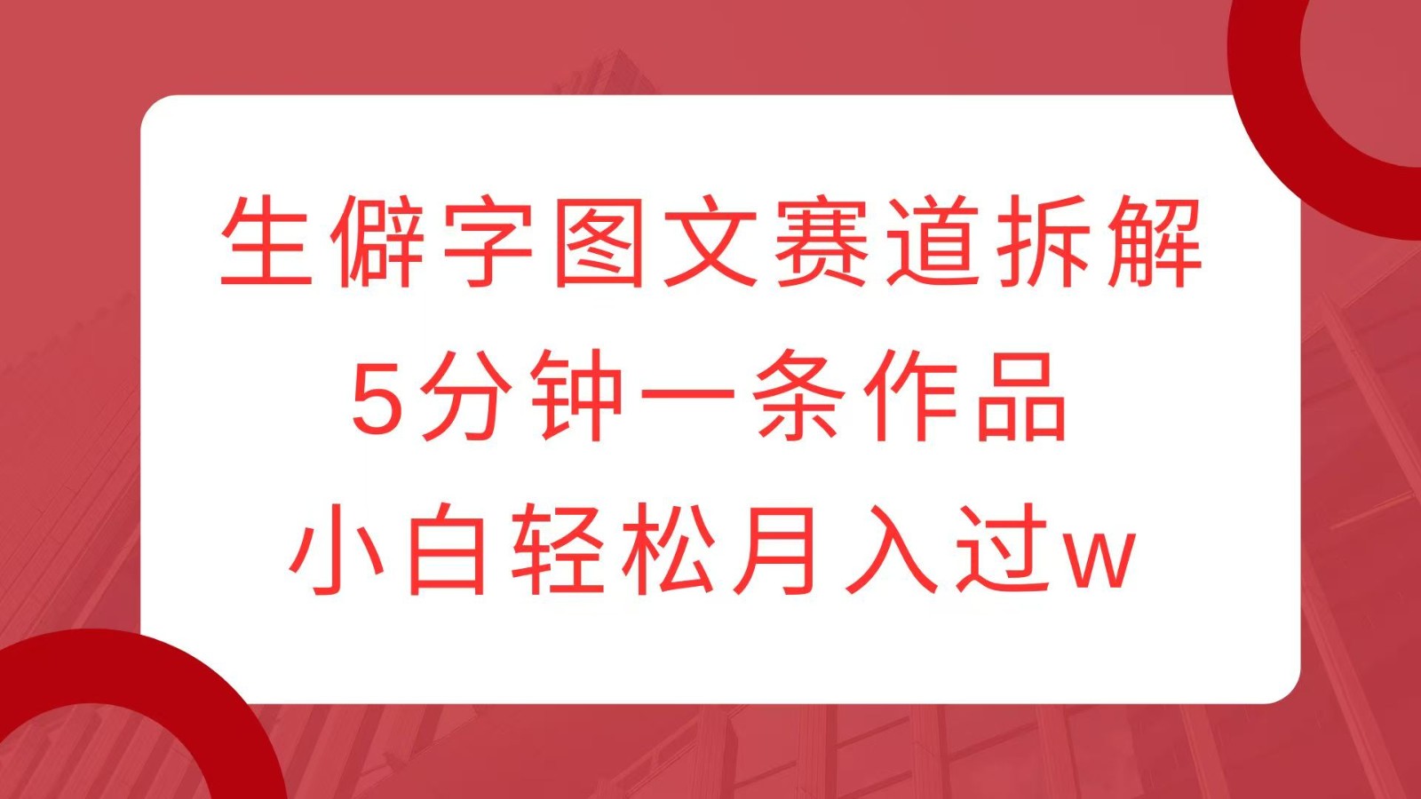 生僻字图文赛道拆解，5分钟一条作品，小白轻松月入过w-冒泡网