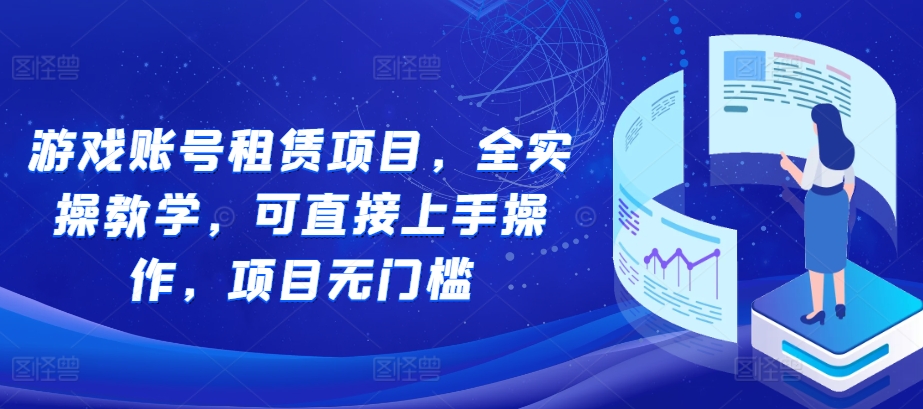 游戏账号租赁项目，全实操教学，可直接上手操作，项目无门槛 - 冒泡网-冒泡网