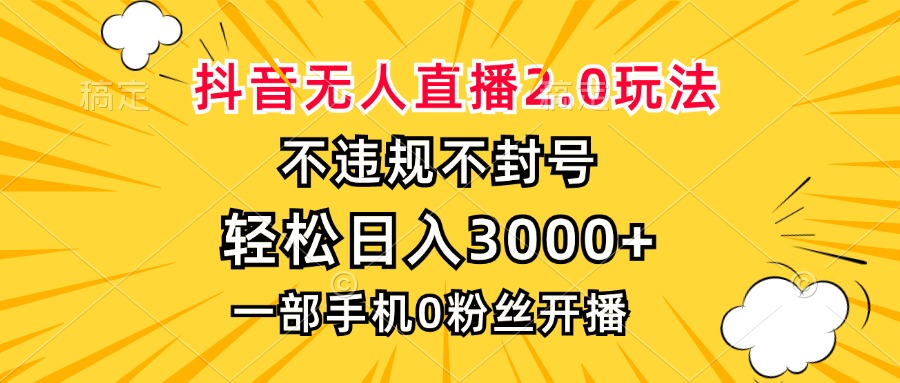 抖音无人直播2.0玩法，不违规不封号，轻松日入3000+，一部手机0粉开播 - 冒泡网-冒泡网