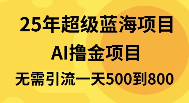 25年超级蓝海项目一天800+，半搬砖项目，不需要引流-冒泡网