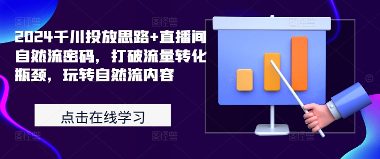 2024千川投放思路+直播间自然流密码，打破流量转化瓶颈，玩转自然流内容 - 冒泡网-冒泡网