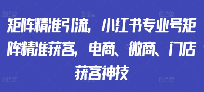 矩阵精准引流，小红书专业号矩阵精准获客，电商、微商、门店获客神技 - 冒泡网-冒泡网