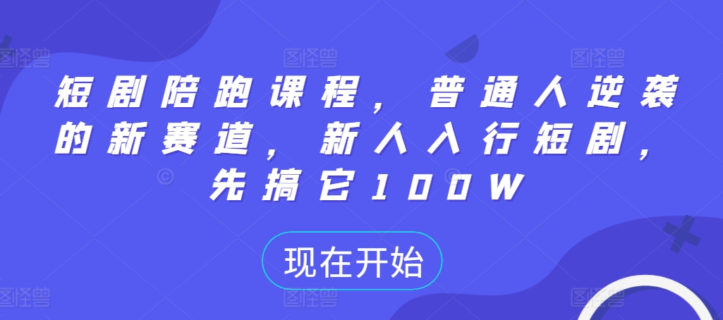 短剧陪跑课程，普通人逆袭的新赛道，新人入行短剧，先搞它100W - 冒泡网-冒泡网