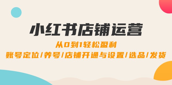 小红书店铺运营：0到1轻松盈利，账号定位/养号/店铺开通与设置/选品/发货 - 冒泡网-冒泡网