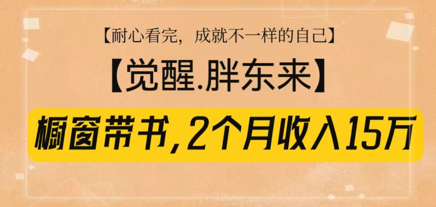 橱窗带书《觉醒，胖东来》，2个月收入15W，没难度只照做！-冒泡网