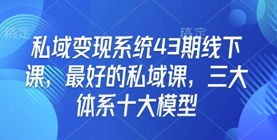 私域变现系统43期线下课，最好的私域课，三大体系十大模型-冒泡网