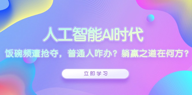 人工智能AI时代，饭碗频遭抢夺，普通人咋办？躺赢之道在何方？-冒泡网