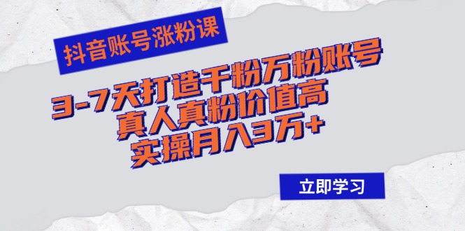 抖音账号涨粉课：3-7天打造千粉万粉账号，真人真粉价值高，实操月入3万+ - 冒泡网-冒泡网