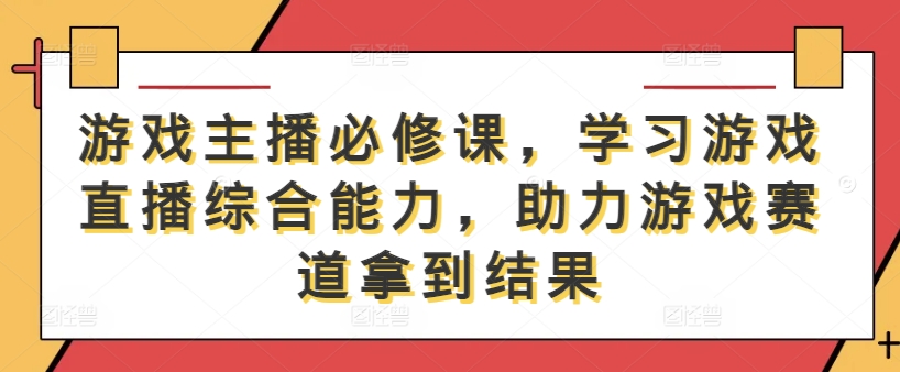 游戏主播必修课，学习游戏直播综合能力，助力游戏赛道拿到结果 - 冒泡网-冒泡网