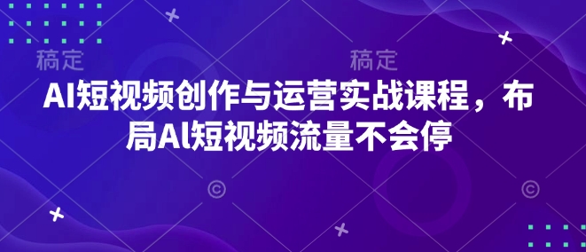 AI短视频创作与运营实战课程，布局Al短视频流量不会停-冒泡网