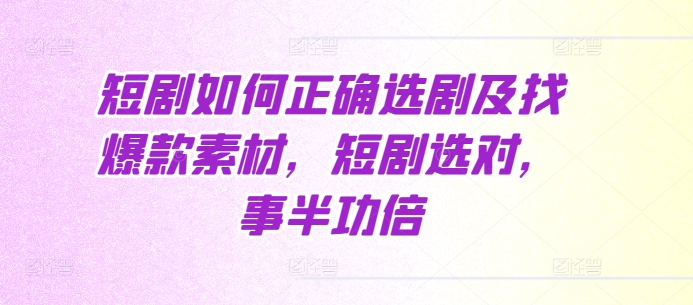 短剧如何正确选剧及找爆款素材，短剧选对，事半功倍 - 冒泡网-冒泡网